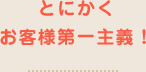 とにかくお客様第一主義！