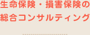 生命保険・損害保険の総合コンサルティング